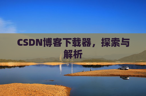 CSDN博客下载器，探索与解析